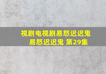 视剧电视剧易怒迟迟鬼 易怒迟迟鬼 第29集